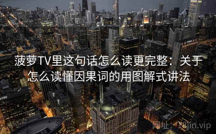 菠萝TV里这句话怎么读更完整：关于怎么读懂因果词的用图解式讲法