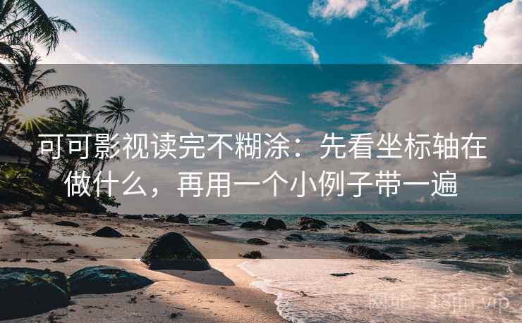 可可影视读完不糊涂：先看坐标轴在做什么，再用一个小例子带一遍