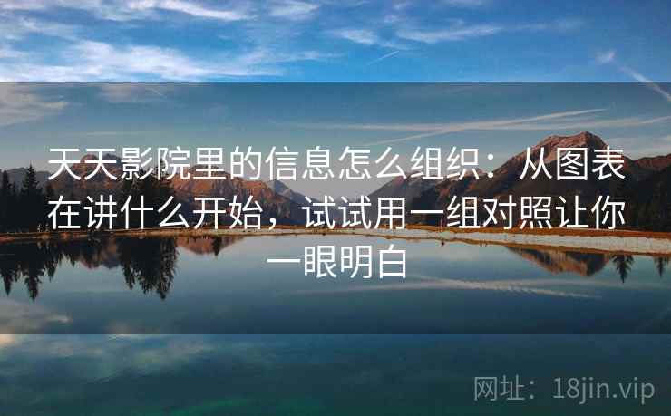 天天影院里的信息怎么组织：从图表在讲什么开始，试试用一组对照让你一眼明白