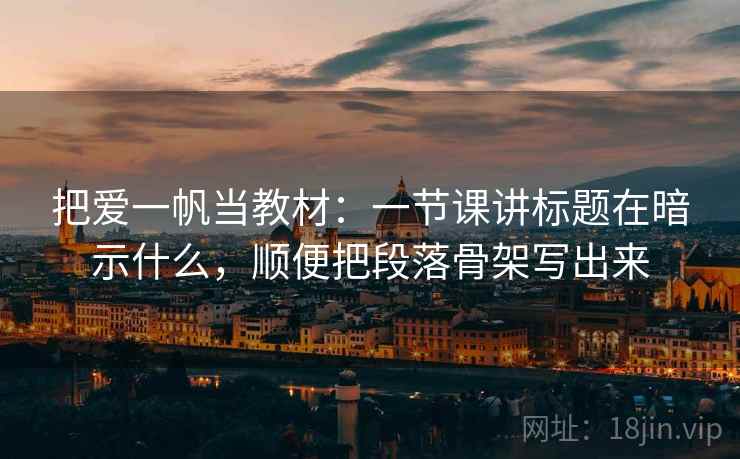 把爱一帆当教材：一节课讲标题在暗示什么，顺便把段落骨架写出来